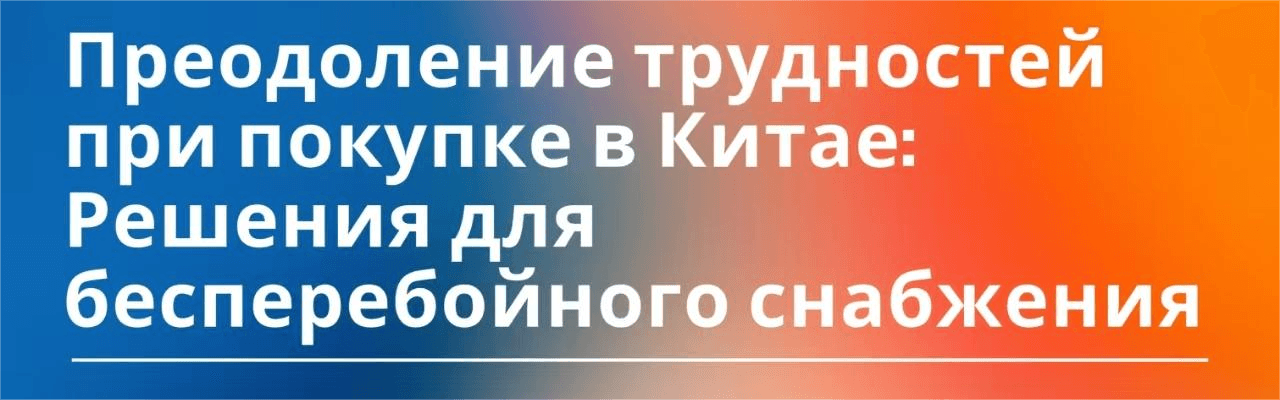 Преодоление трудностей при закупках в Китае: решения для бесперебойного снабжения