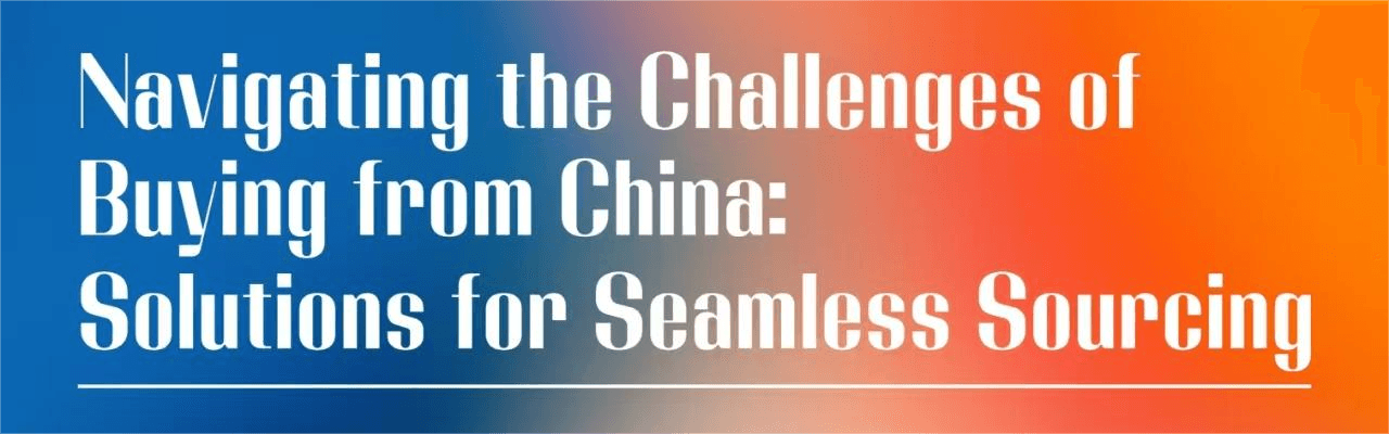 Navigating the Challenges of Buying from China: Solutions for Seamless Sourcing