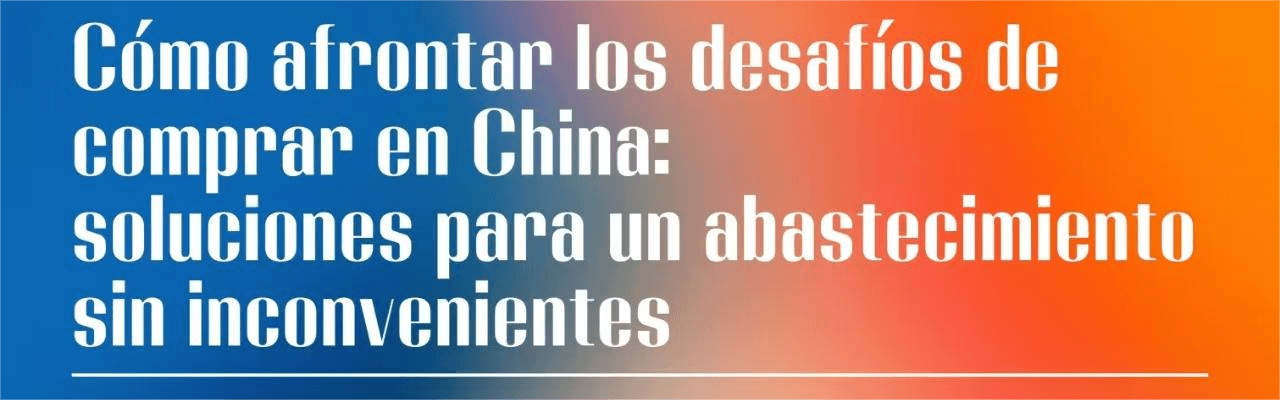 Cómo afrontar los desafíos de comprar en China: soluciones para un abastecimiento sin inconvenientes