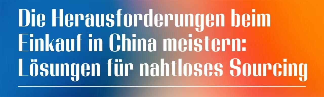 Die Herausforderungen des Einkaufs in China meistern: Lösungen für eine reibungslose Beschaffung