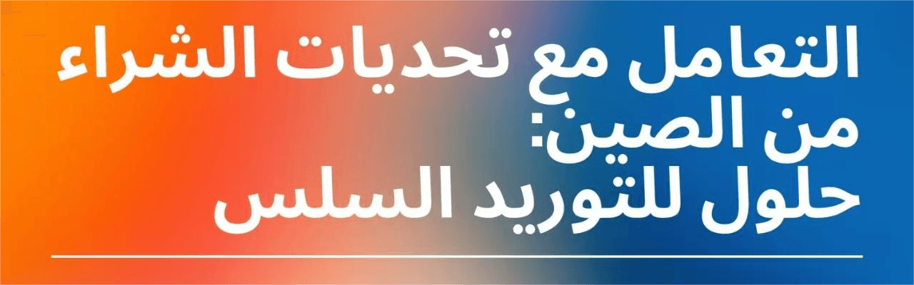 التعامل مع تحديات الشراء من الصين: حلول للتوريد السلس